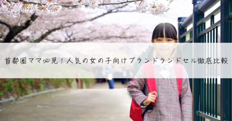 首都圏ママ必見！人気の女の子向けブランドランドセル徹底比較