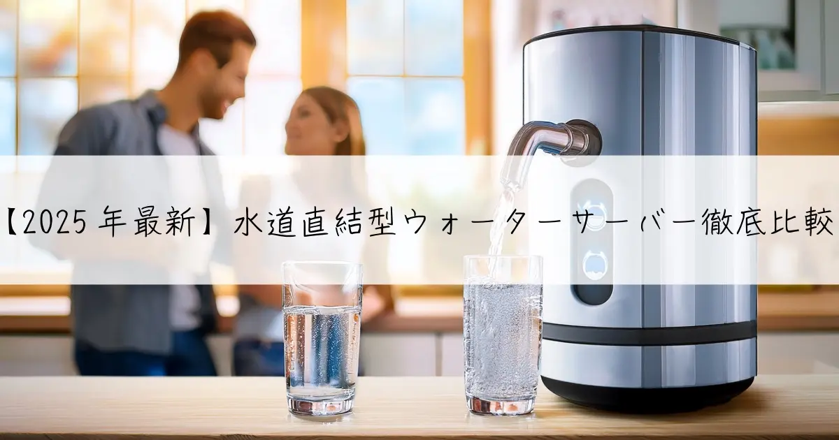 【2025年最新】水道直結型ウォーターサーバー徹底比較