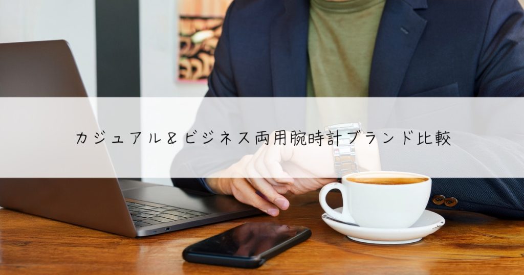 カジュアル＆ビジネス両用腕時計ブランド比較