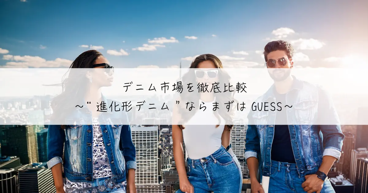 デニム市場を徹底比較〜“進化形デニム”ならまずはGUESS〜