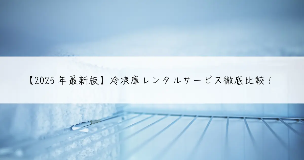 【2025年最新版】冷凍庫レンタルサービス徹底比較！