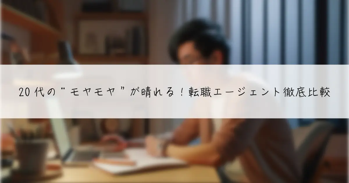 20代の“モヤモヤ”が晴れる！転職エージェント徹底比較