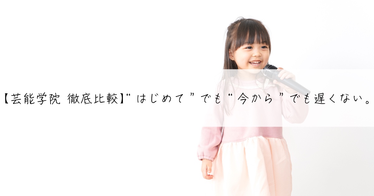 【芸能学院 徹底比較】“はじめて”でも“今から”でも遅くない。
