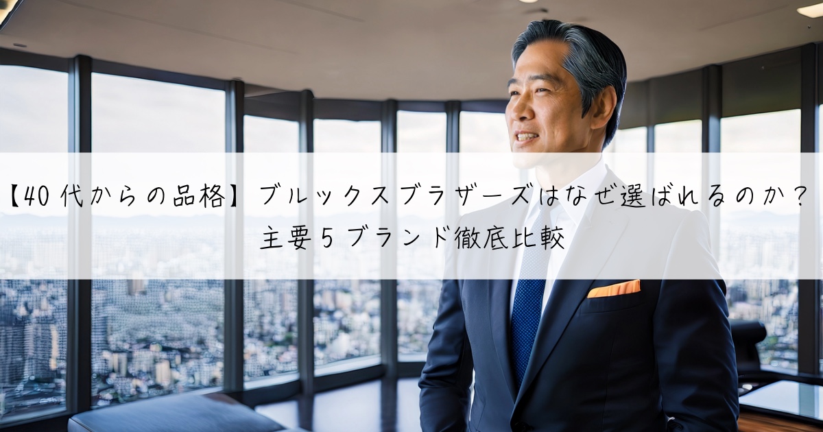【40代からの品格】ブルックスブラザーズはなぜ選ばれるのか？主要5ブランド徹底比較