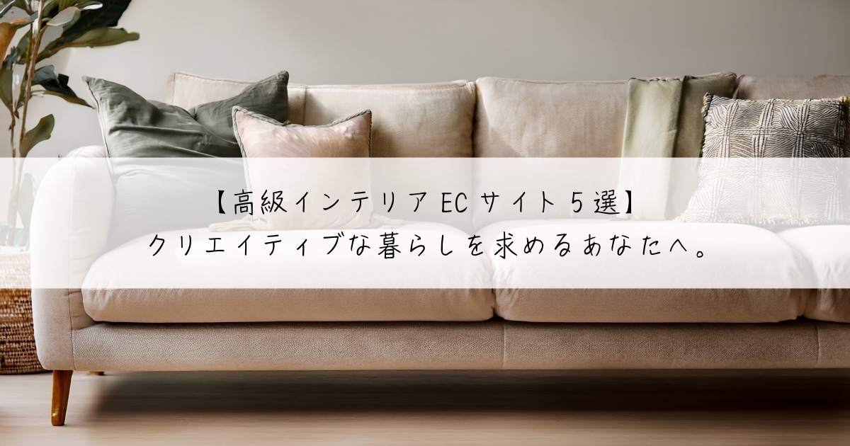 【高級インテリアECサイト5選】クリエイティブな暮らしを求めるあなたへ。