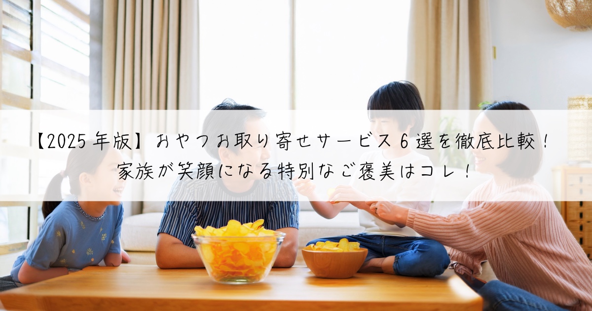 【2025年版】おやつお取り寄せサービス6選を徹底比較！家族が笑顔になる特別なご褒美はコレ！
