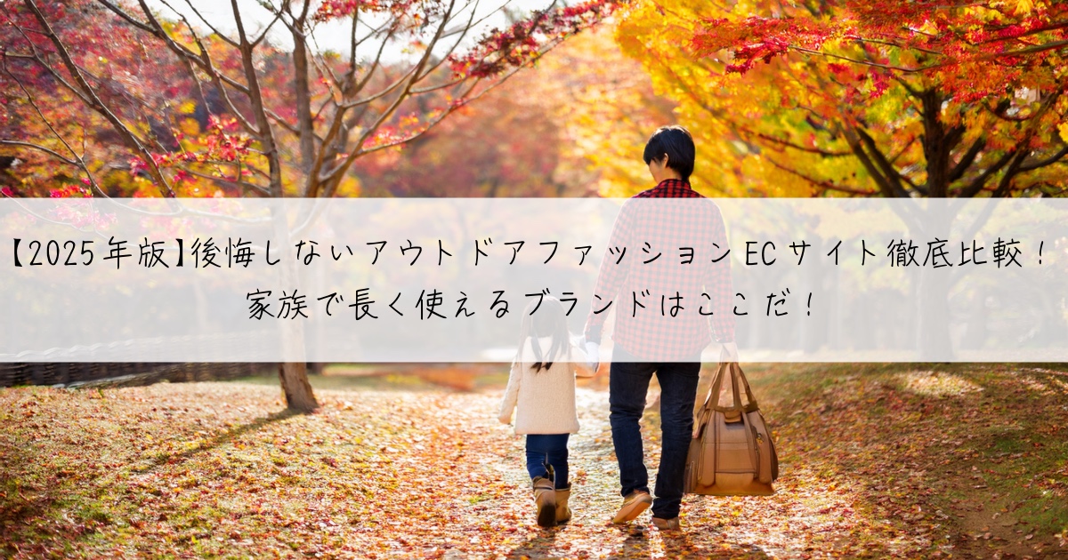 【2025年版】後悔しないアウトドアファッションECサイト徹底比較！家族で長く使えるブランドはここだ！