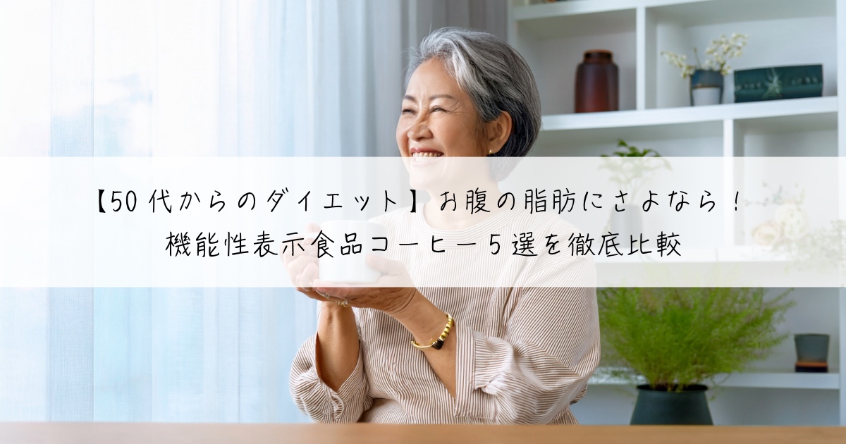 【50代からのダイエット】お腹の脂肪にさよなら！機能性表示食品コーヒー5選を徹底比較