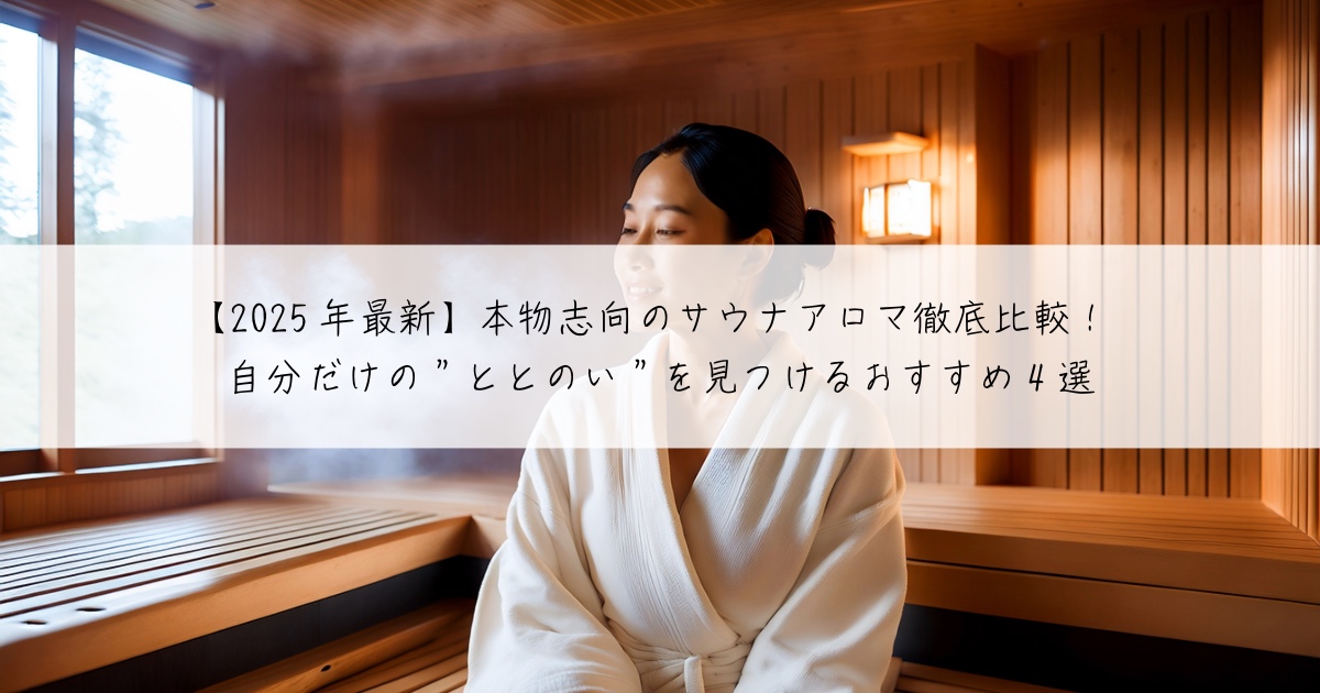 【2025年最新】本物志向のサウナアロマ徹底比較！自分だけの”ととのい”を見つけるおすすめ4選