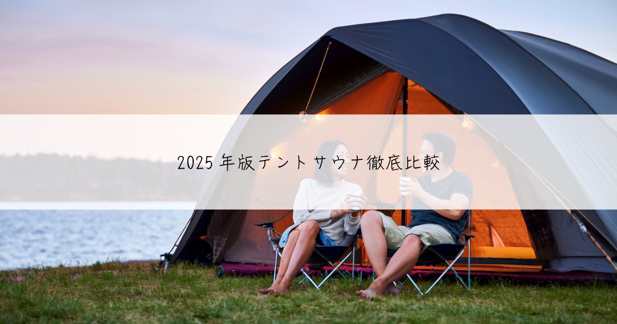 2025年版テントサウナ徹底比較