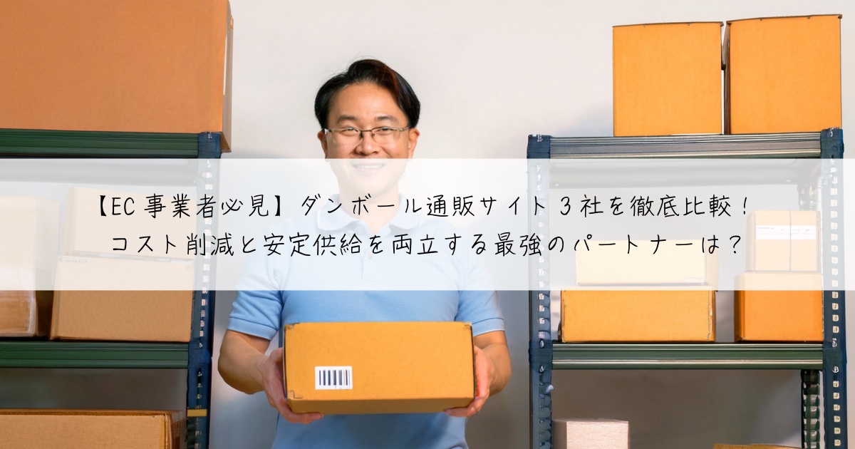 【EC事業者必見】ダンボール通販サイト3社を徹底比較!コスト削減と安定供給を両立する最強のパートナーは?