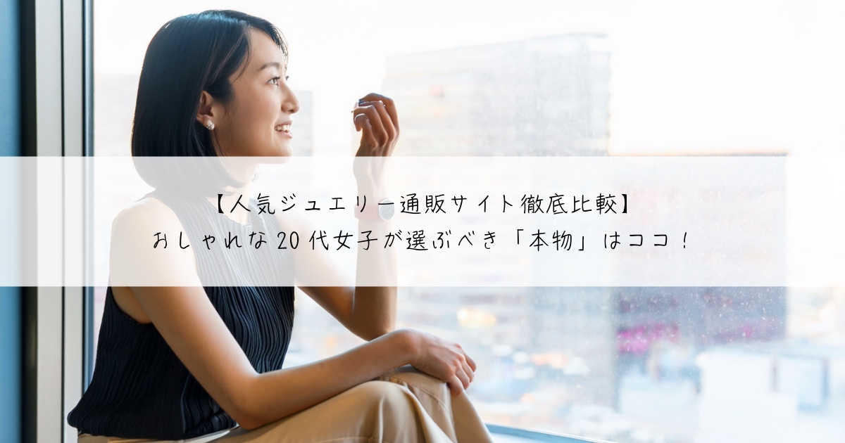 【人気ジュエリー通販サイト徹底比較】おしゃれな20代女子が選ぶべき「本物」はココ!