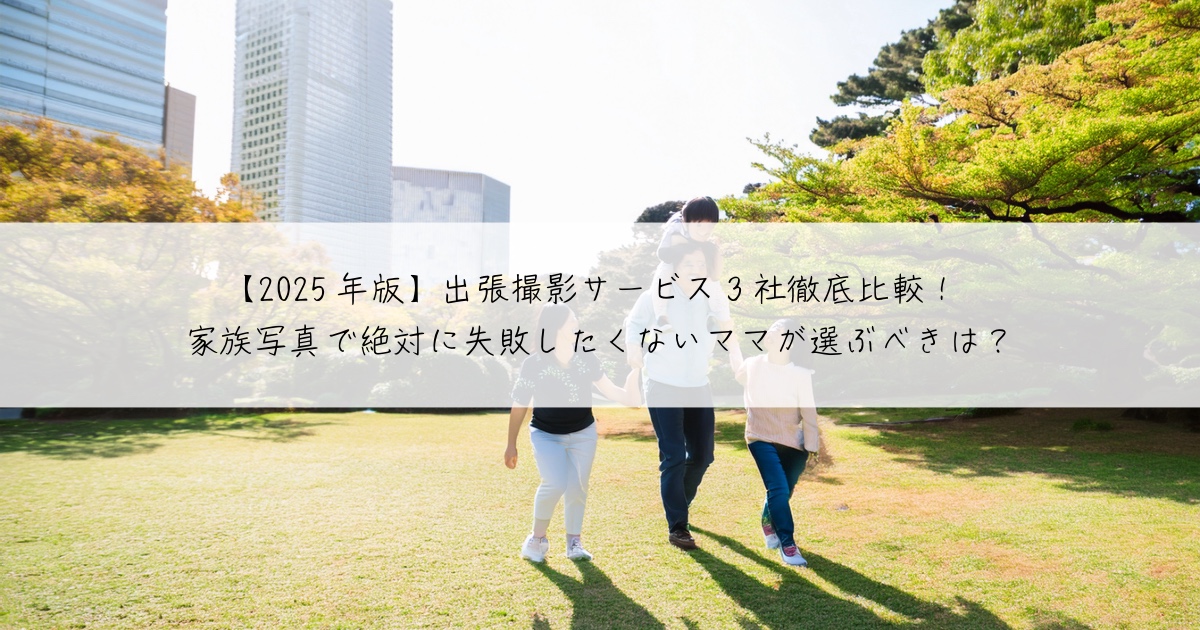 【2025年版】出張撮影サービス3社徹底比較!家族写真で絶対に失敗したくないママが選ぶべきは?