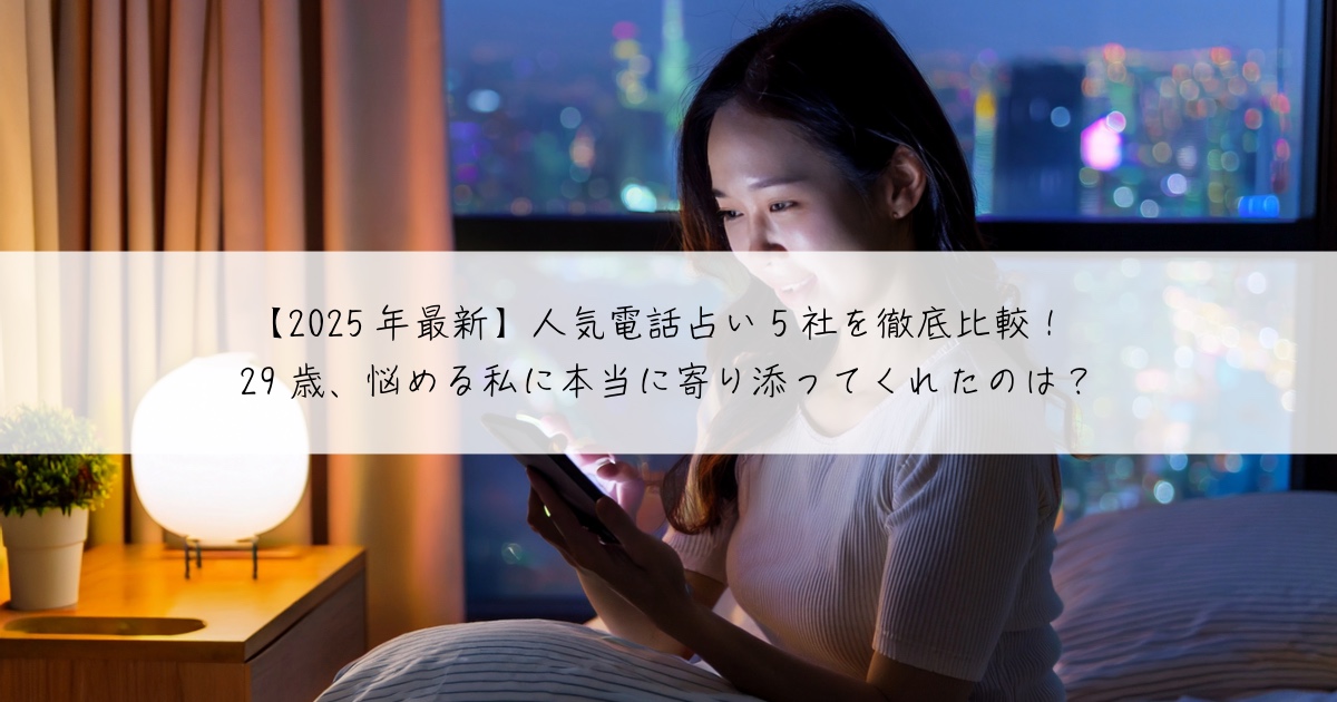 【2025年最新】人気電話占い5社を徹底比較!29歳、悩める私に本当に寄り添ってくれたのは?