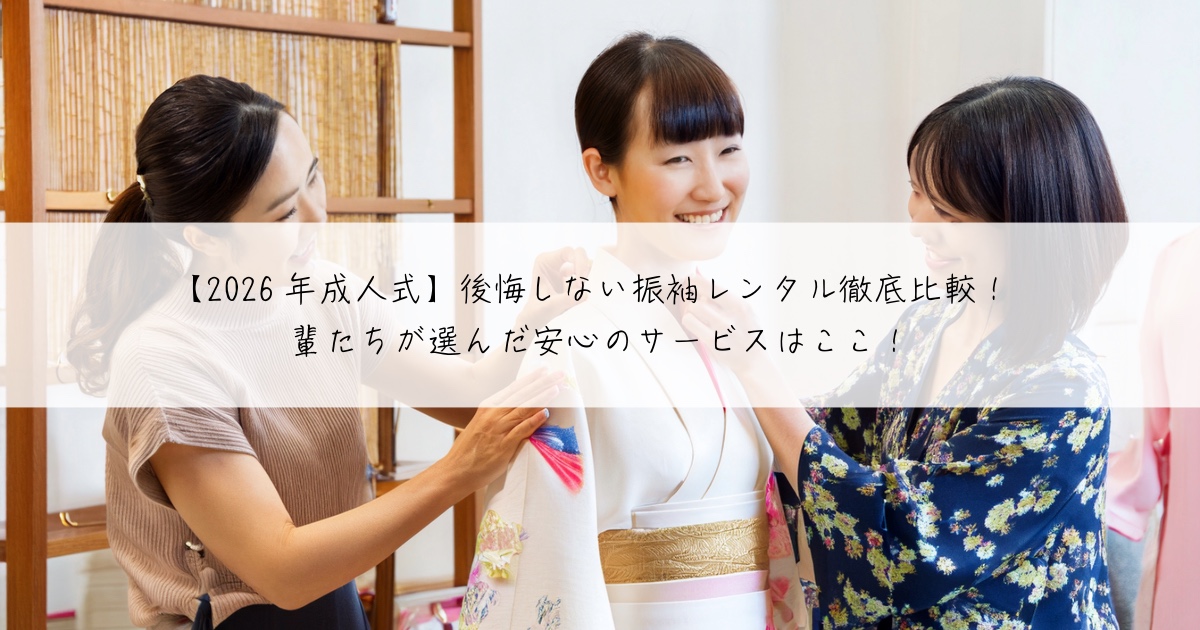 【2026年成人式】後悔しない振袖レンタル徹底比較!先輩たちが選んだ安心のサービスはここ!
