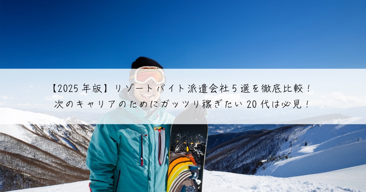 【2025年版】リゾートバイト派遣会社5選を徹底比較!次のキャリアのためにガッツリ稼ぎたい20代は必見!
