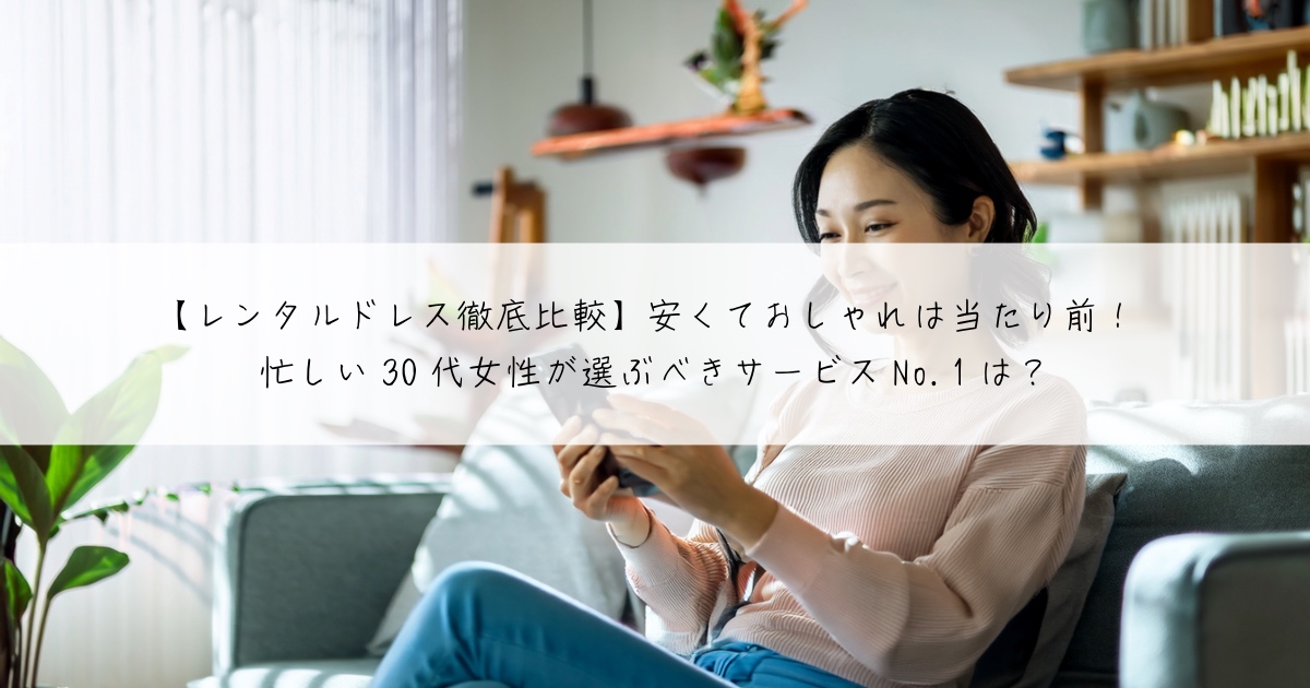 【レンタルドレス徹底比較】安くておしゃれは当たり前!忙しい30代女性が選ぶべきサービスNo.1は?