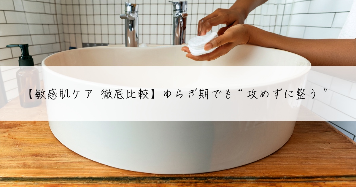 【敏感肌ケア 徹底比較】ゆらぎ期でも“攻めずに整う”